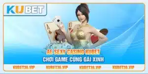 AE Sexy Casino Kubet chơi game cùng gái xinh