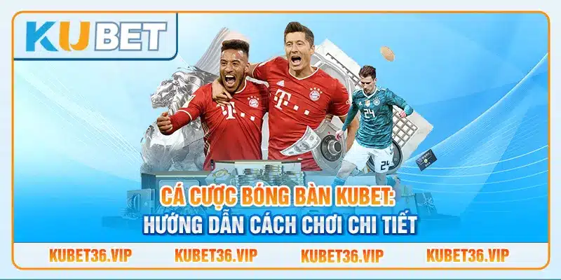 Cá cược bóng bàn Kubet: Hướng dẫn cách chơi chi tiết