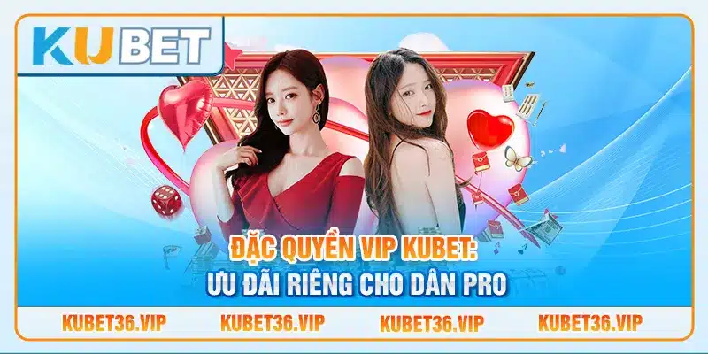 Đặc quyền VIP Kubet: Ưu đãi riêng cho dân pro