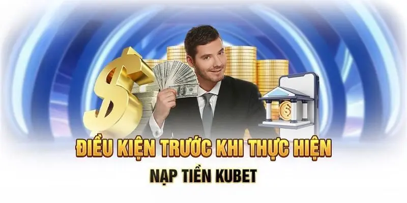 Điều kiện thực hiện nạp tiền kubet hợp lệ