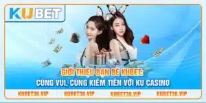 Giới thiệu bạn bè Kubet: Cùng vui, cùng kiếm tiền với Ku casino