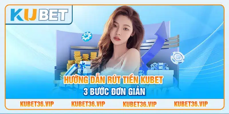 Hướng dẫn rút tiền Kubet 3 bước đơn giản