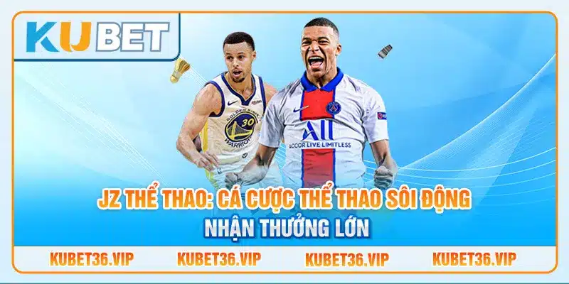 JZ thể thao: Cá cược thể thao sôi động nhận thưởng lớn