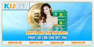 Khuyến mãi tân thủ Kubet: Phúc lợi lớn cho bet thủ