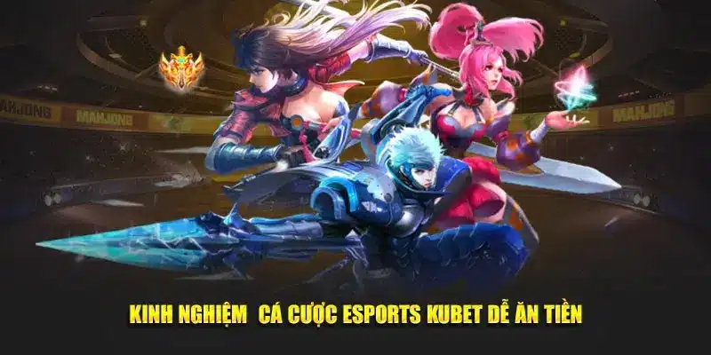 Kinh nghiệm cá cược esports hiệu quả tại nhà cái kubet