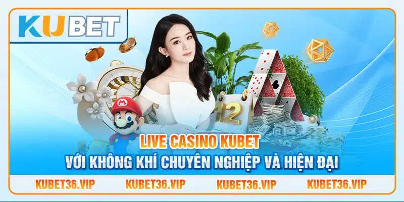 Live Casino Kubet Với Không Khí Chuyên Nghiệp Và Hiện Đại