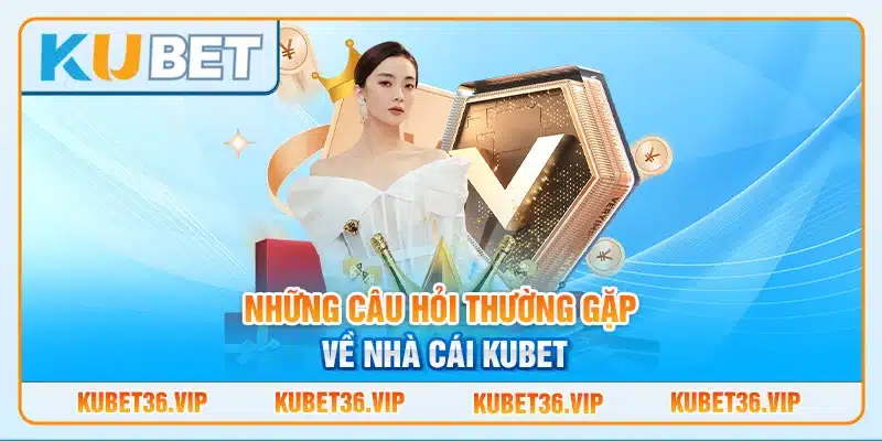 Những Câu Hỏi Thường Gặp Về Nhà Cái Kubet