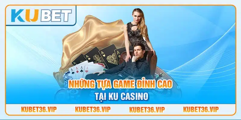 Những Tựa Game Đỉnh Cao Tại Ku Casino