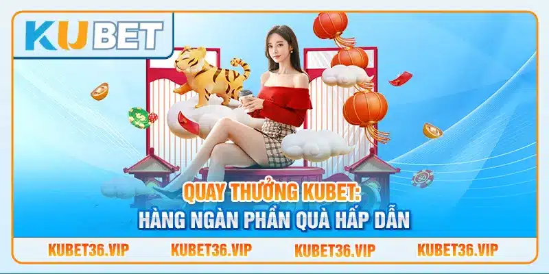 Quay thưởng Kubet: Hàng ngàn phần quà hấp dẫn