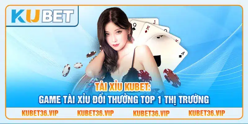 Tài xỉu Kubet: Game tài xỉu đổi thưởng top 1 thị trường