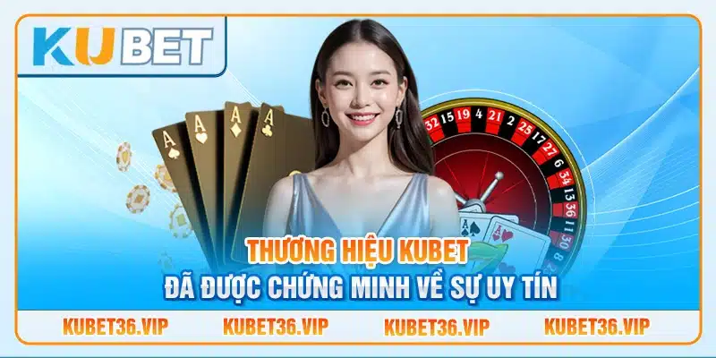 Thương Hiệu Kubet Đã Được Chứng Minh Về Sự Uy Tín