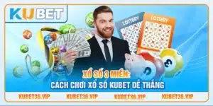 Xổ số 3 miền: Cách chơi xổ số kubet dễ thắng