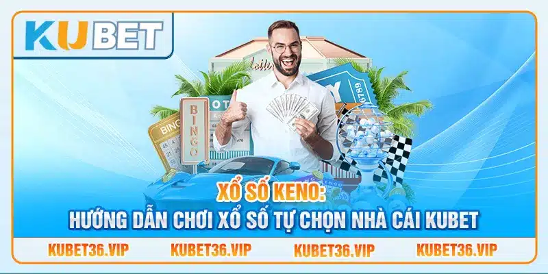 Xổ số keno: Hướng dẫn chơi xổ số tự chọn nhà cái kubet