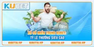 Xổ số miền Trung Kubet: Tỷ lệ thưởng siêu cao