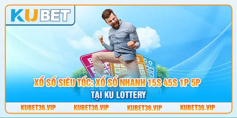 Xổ số siêu tốc: Xổ số nhanh 15s 45s 1p 5p tại ku lottery