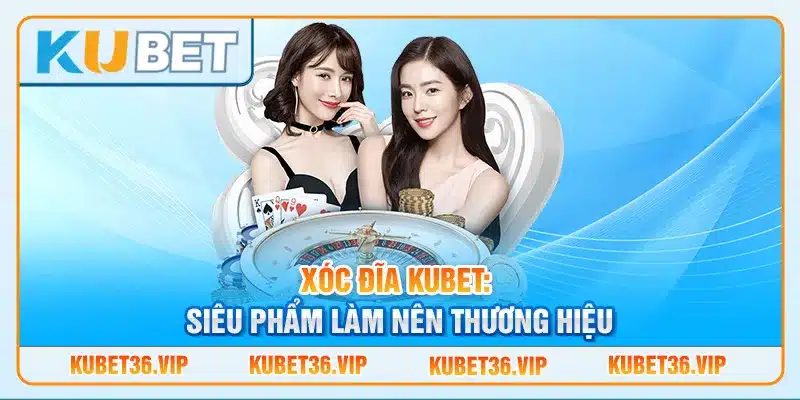 Xóc đĩa Kubet: Siêu phẩm làm nên thương hiệu